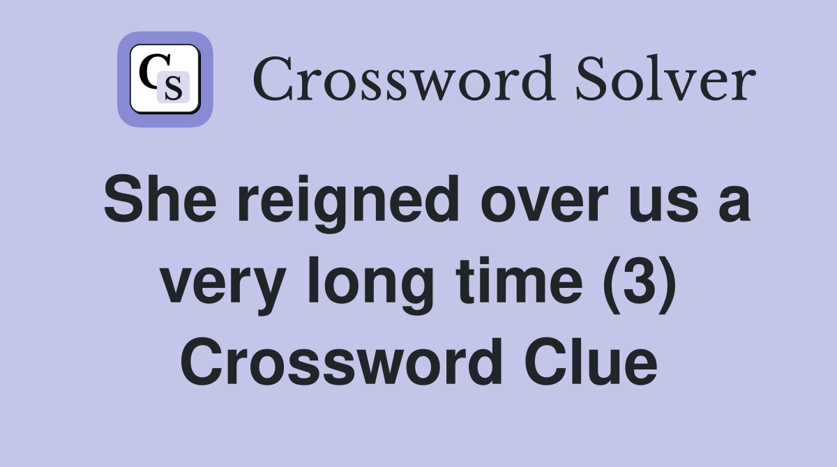 She reigned over us a very long time (3) Crossword Clue