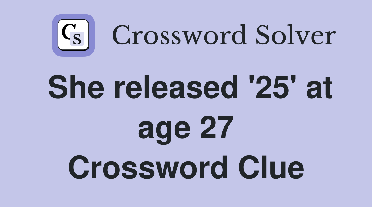She released '25' at age 27 Crossword Clue