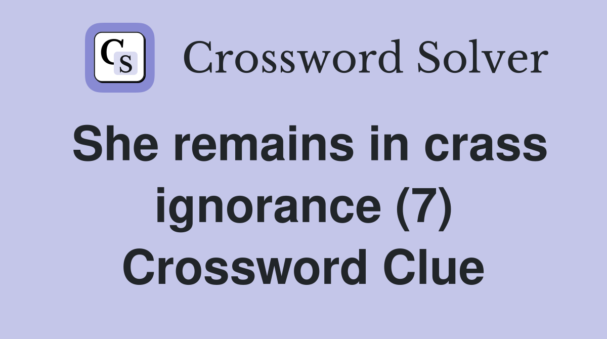 She remains in crass ignorance (7) Crossword Clue