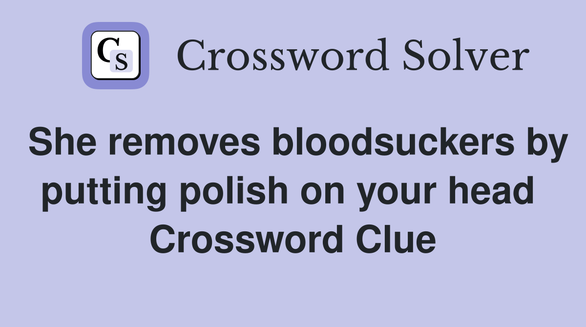 She removes bloodsuckers by putting polish on your head  Crossword Clue