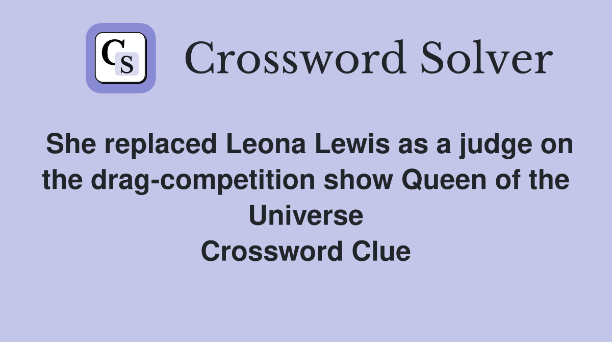 She replaced Leona Lewis as a judge on the drag-competition show Queen of the Universe Crossword Clue