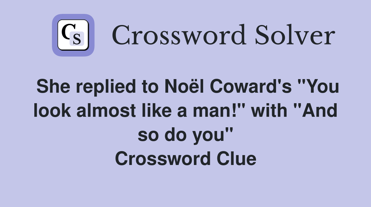 She replied to Noël Coward's "You look almost like a man!" with "And so do you" Crossword Clue