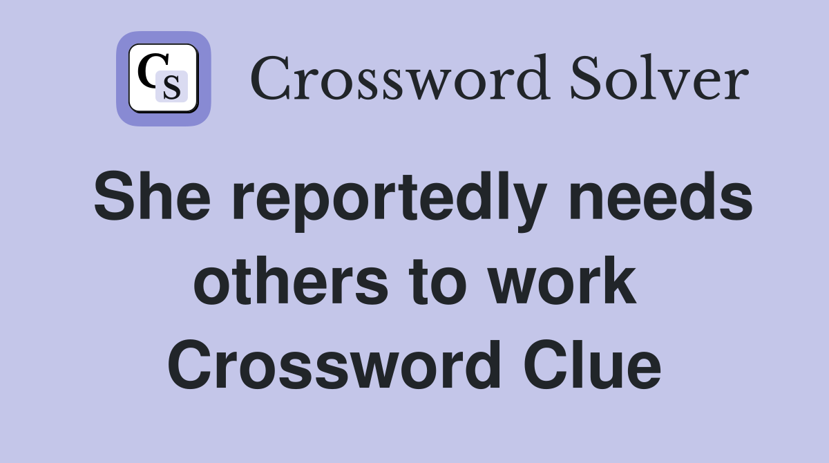 She reportedly needs others to work Crossword Clue