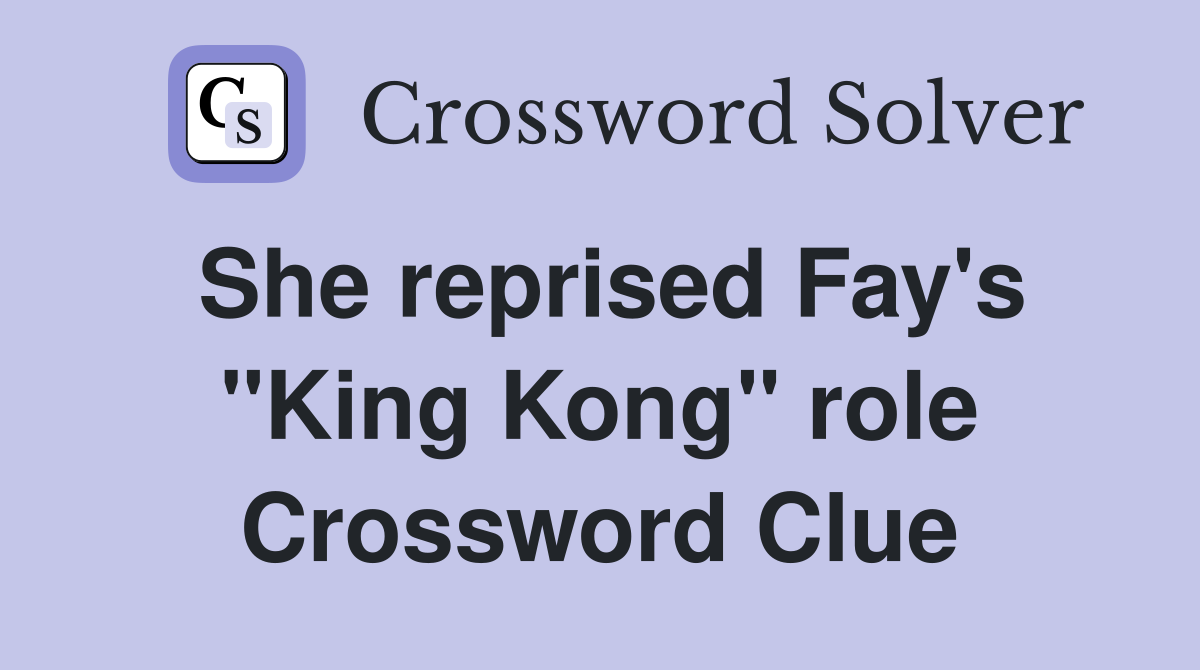 She reprised Fay's "King Kong" role Crossword Clue