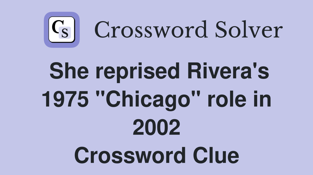 She reprised Rivera's 1975 "Chicago" role in 2002 Crossword Clue