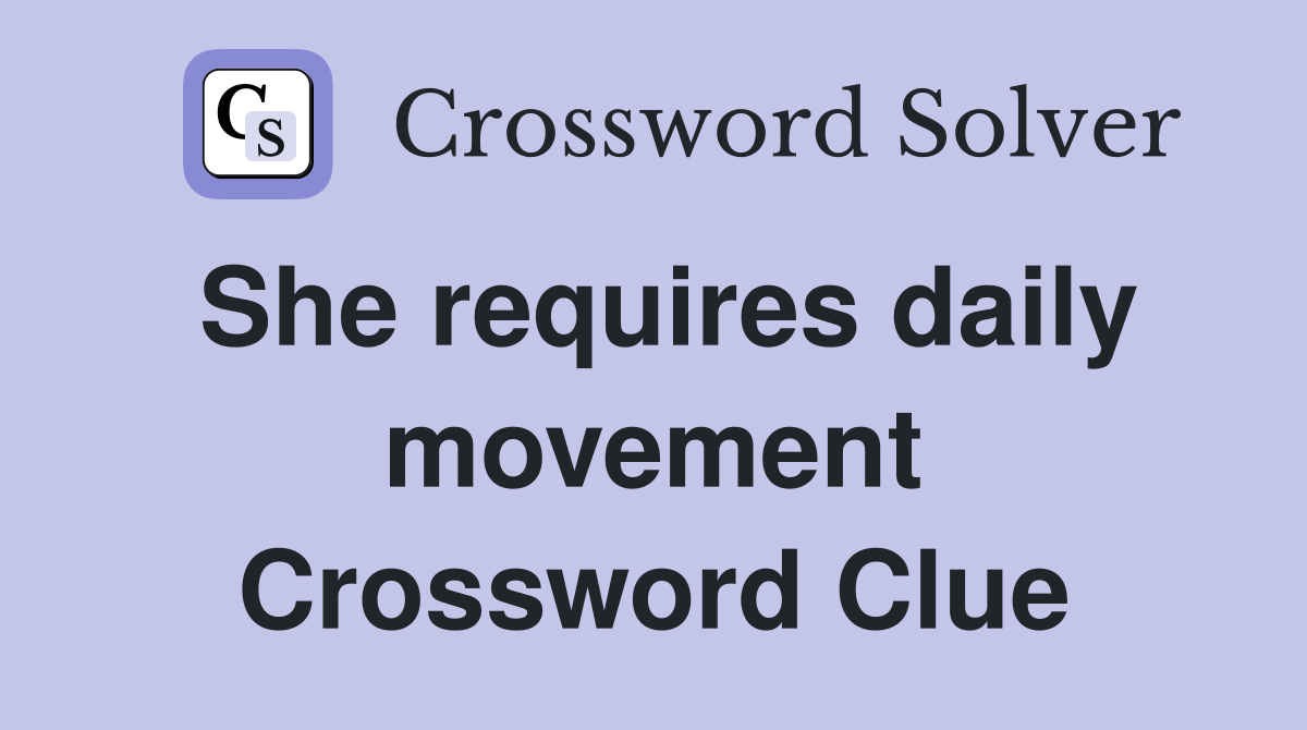 She requires daily movement Crossword Clue