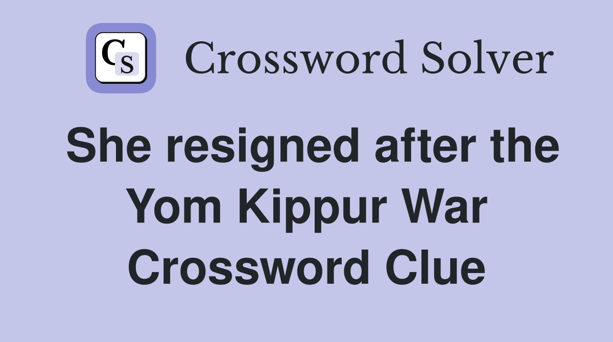 She resigned after the Yom Kippur War Crossword Clue