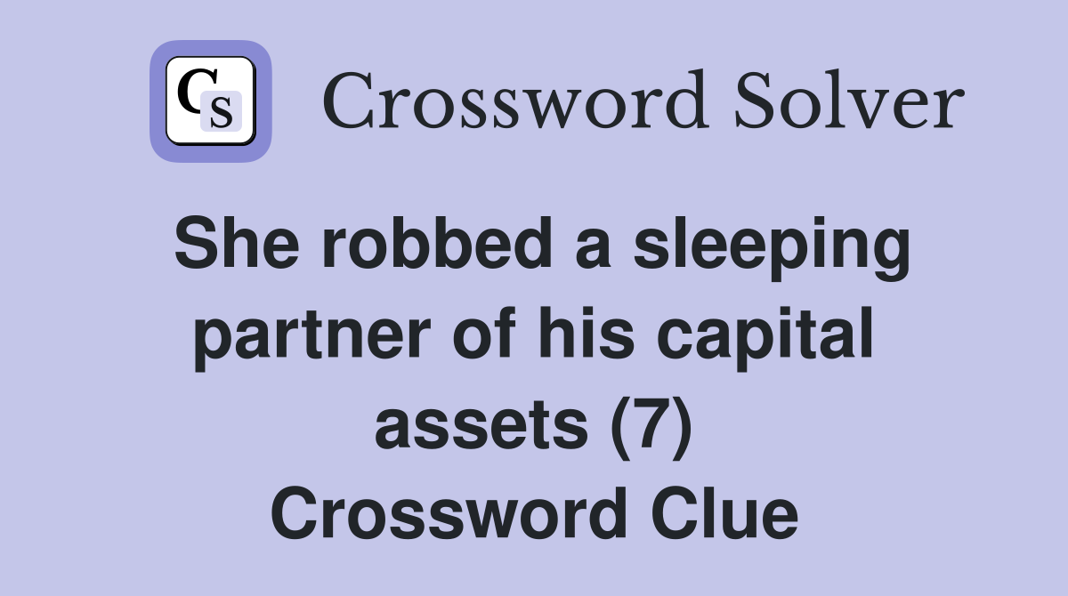 She robbed a sleeping partner of his capital assets (7) Crossword Clue