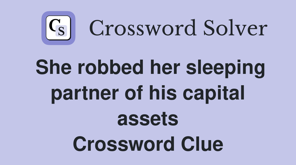 She robbed her sleeping partner of his capital assets Crossword Clue