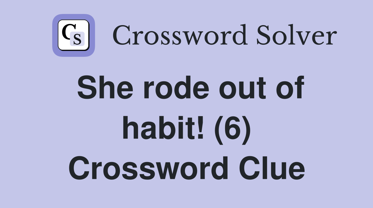 She rode out of habit! (6) Crossword Clue