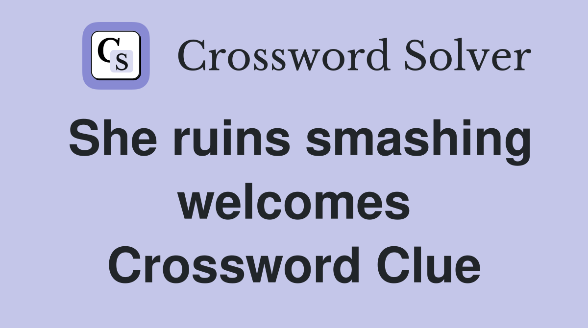 She ruins smashing welcomes Crossword Clue