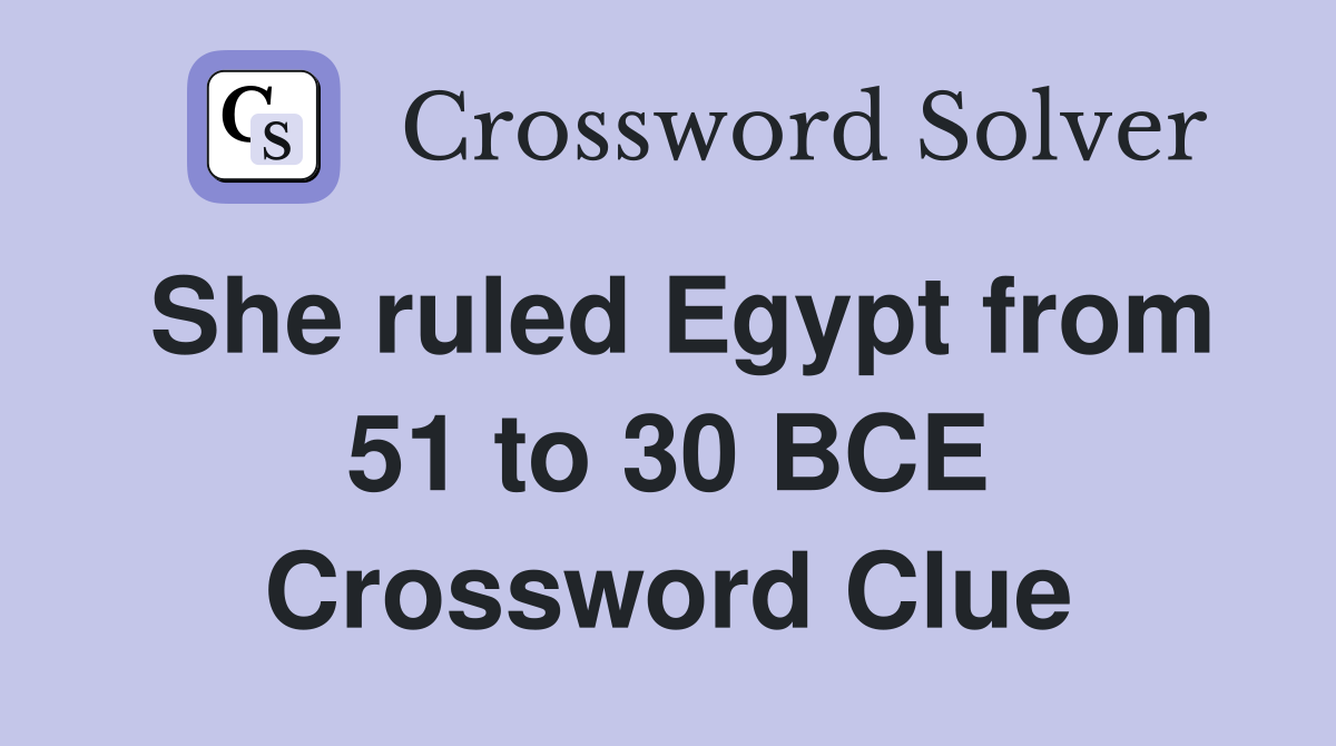 She ruled Egypt from 51 to 30 BCE Crossword Clue