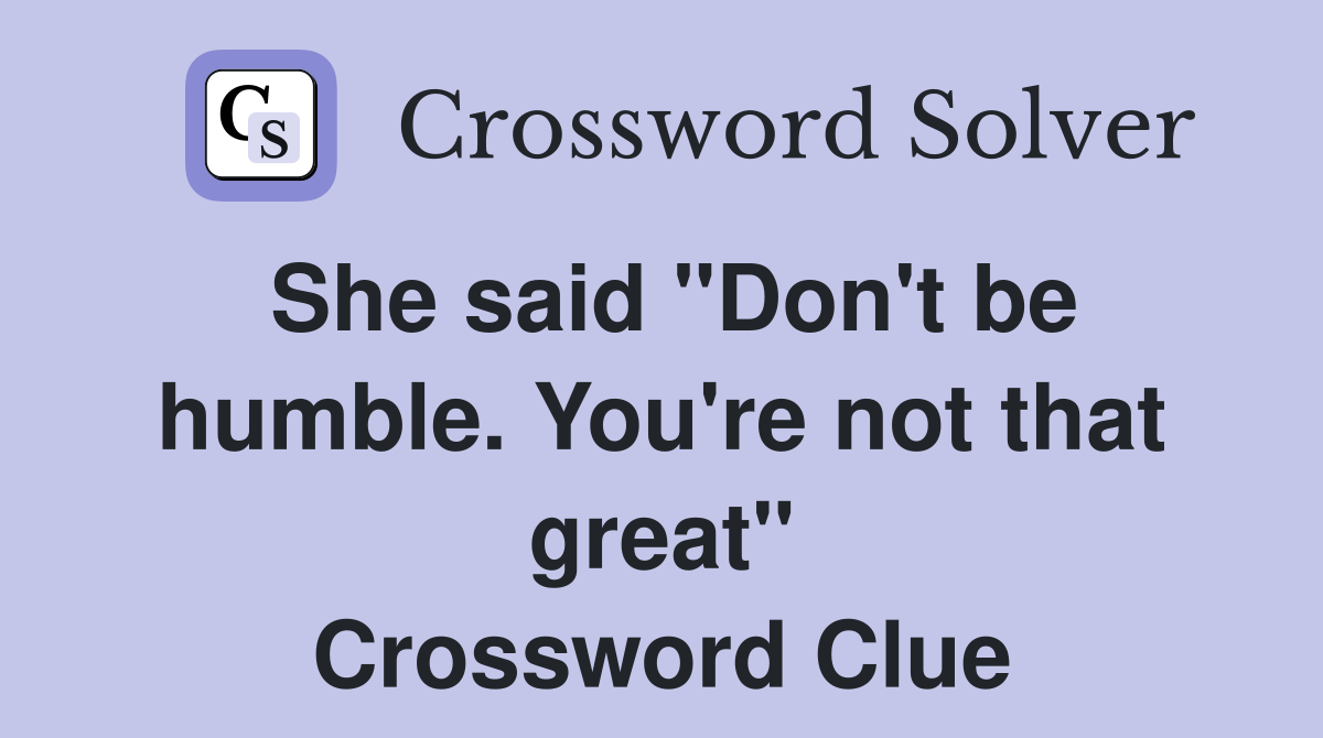 She said "Don't be humble. You're not that great" Crossword Clue