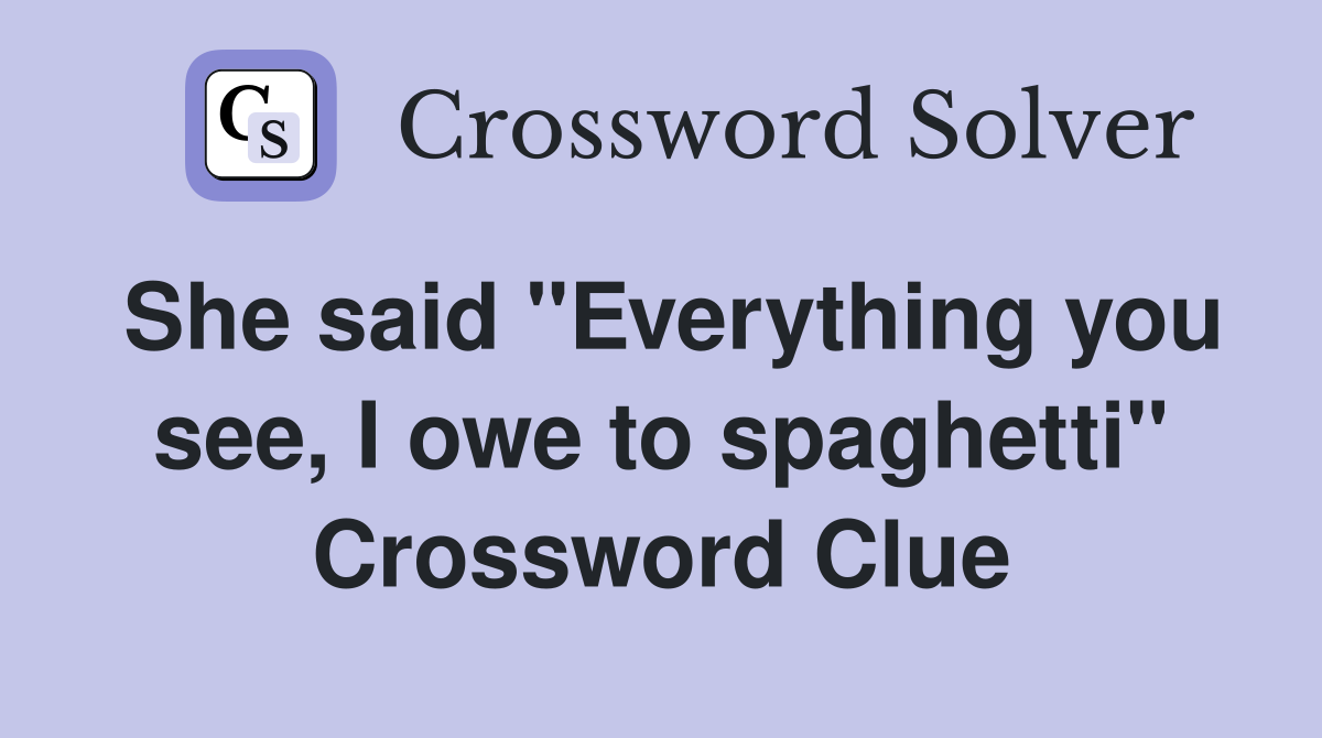 She said "Everything you see, I owe to spaghetti" Crossword Clue