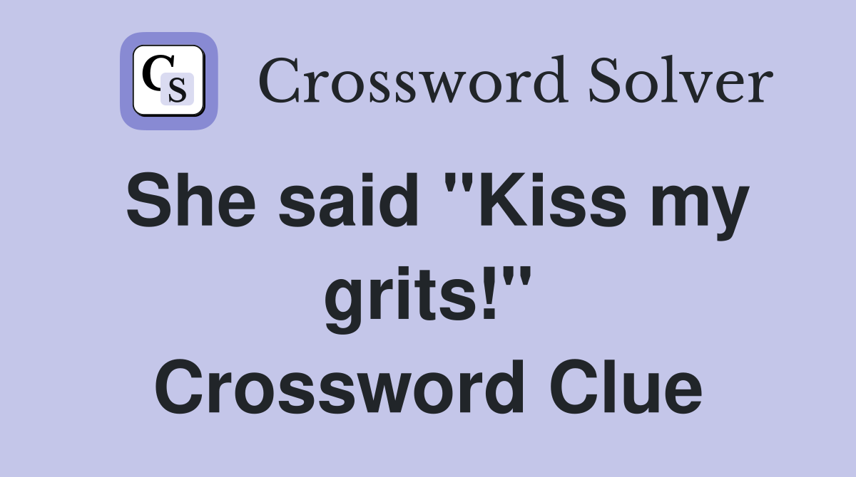 She said "Kiss my grits!" Crossword Clue