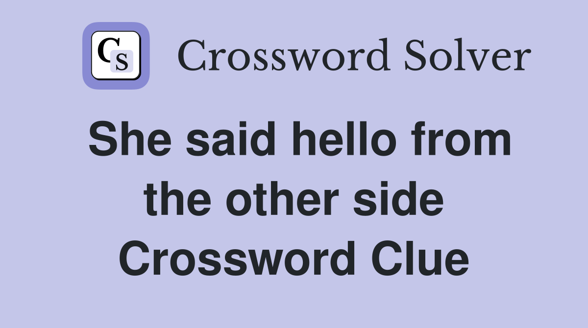 She said hello from the other side Crossword Clue