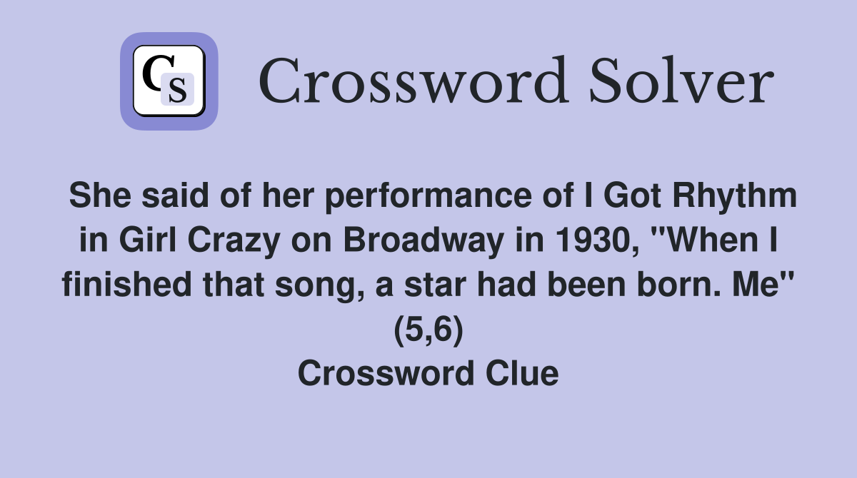 She said of her performance of I Got Rhythm in Girl Crazy on Broadway in 1930, "When I finished that song, a star had been born. Me" (5,6) Crossword Clue