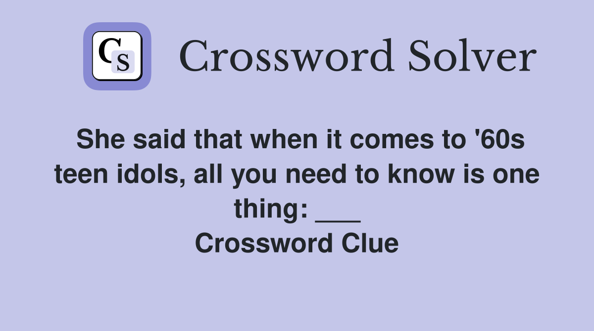 She said that when it comes to '60s teen idols, all you need to know is one thing: ___ Crossword Clue
