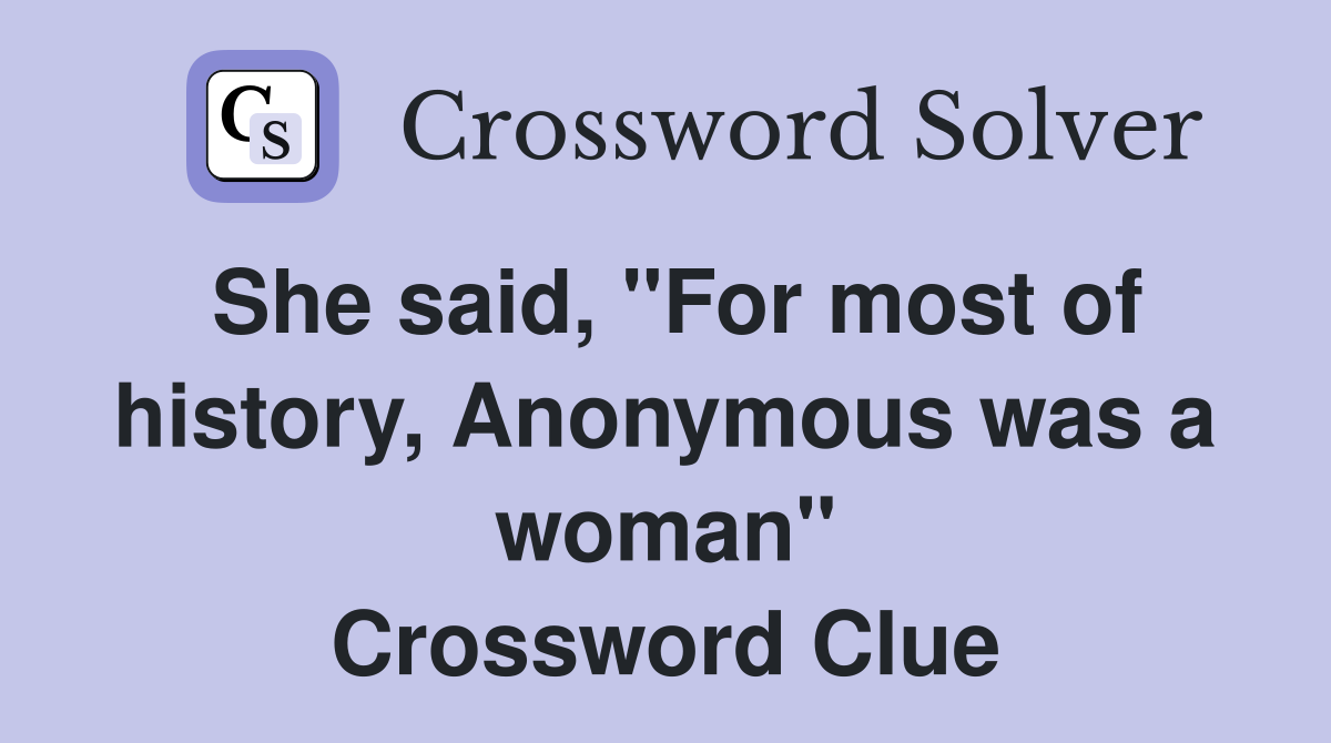 She said, "For most of history, Anonymous was a woman" Crossword Clue