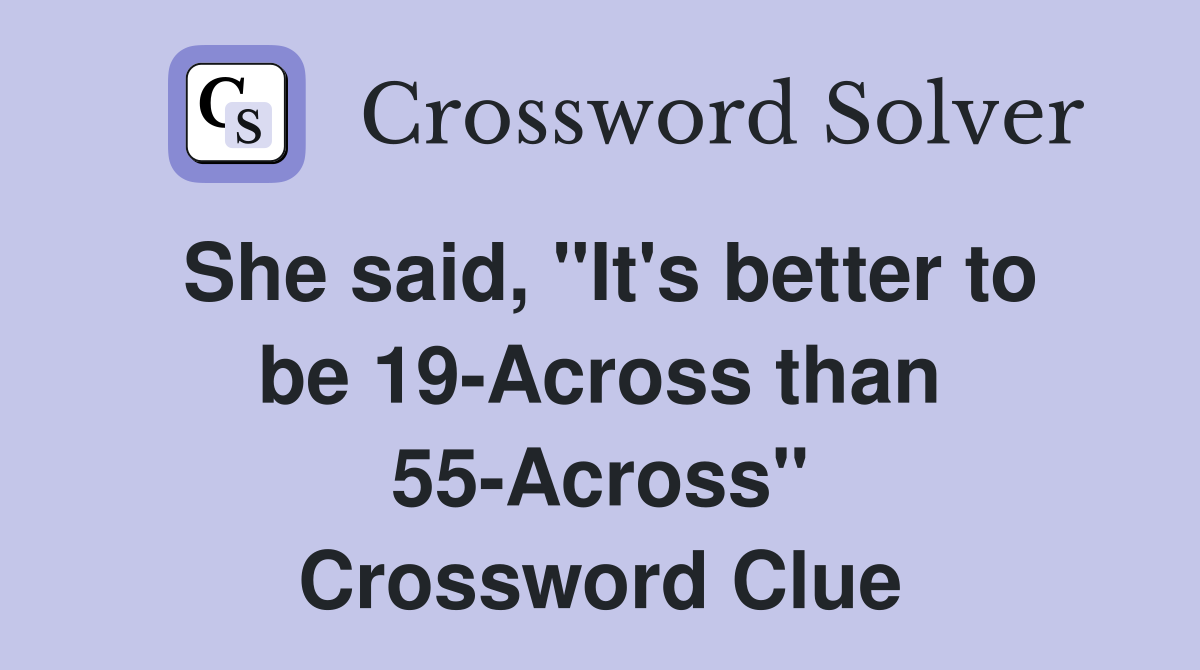 She said, "It's better to be 19-Across than 55-Across" Crossword Clue