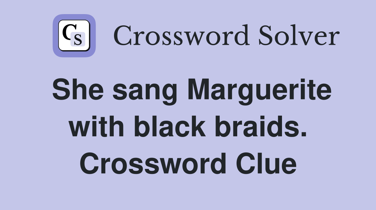 She sang Marguerite with black braids. Crossword Clue
