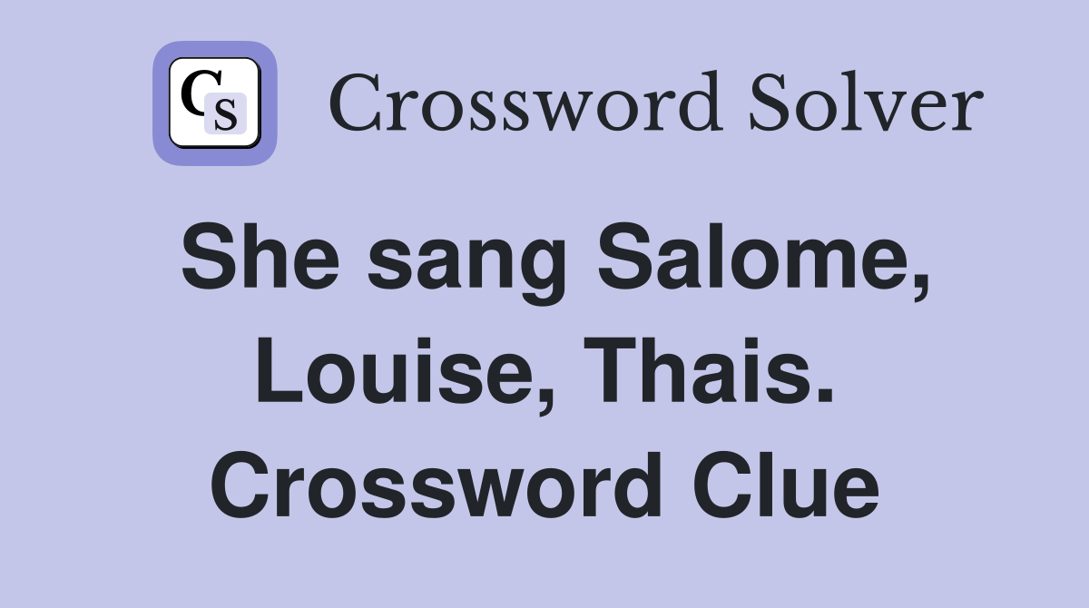 She sang Salome, Louise, Thais. Crossword Clue