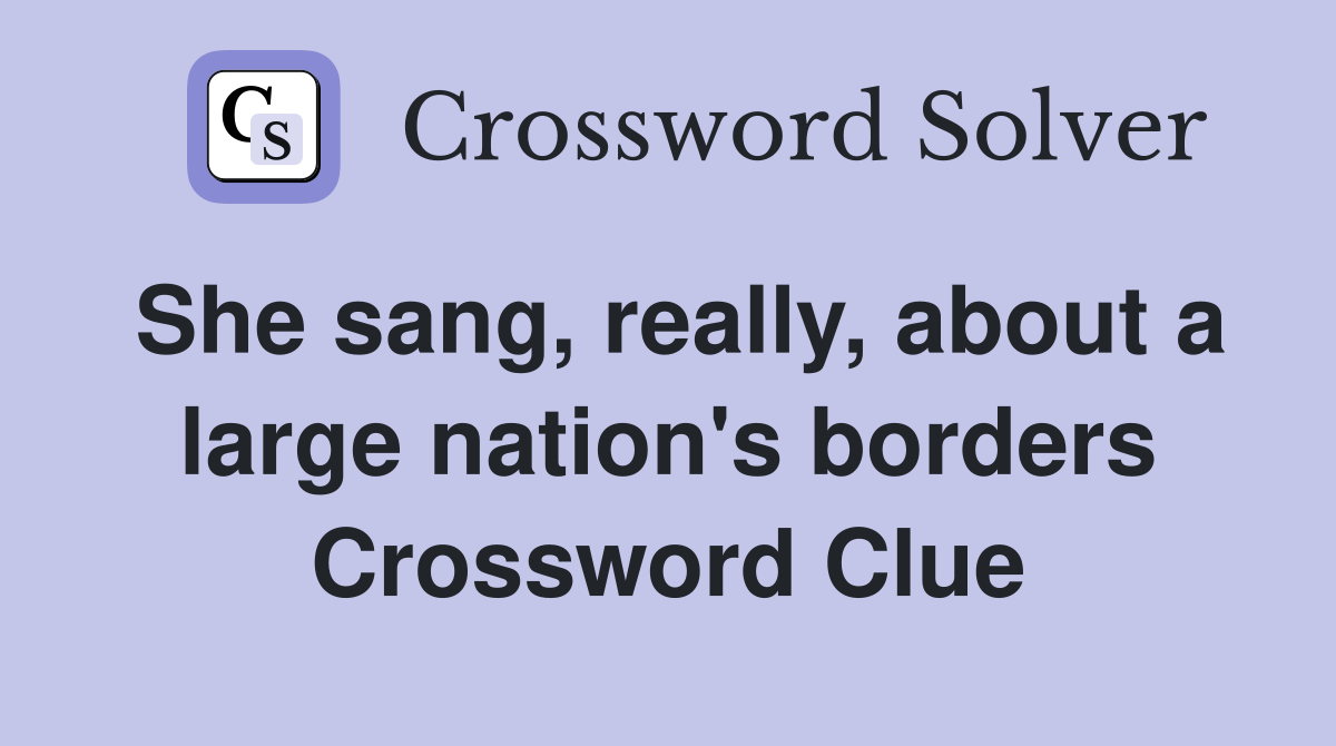 She sang, really, about a large nation's borders Crossword Clue