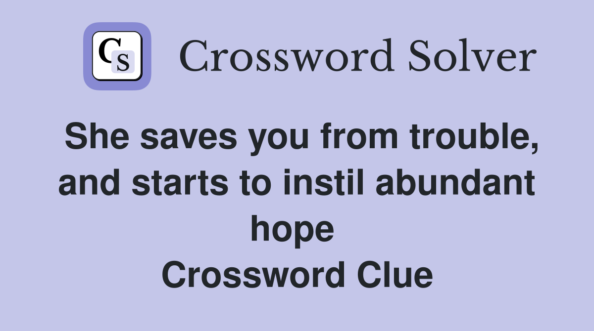 She saves you from trouble, and starts to instil abundant hope  Crossword Clue