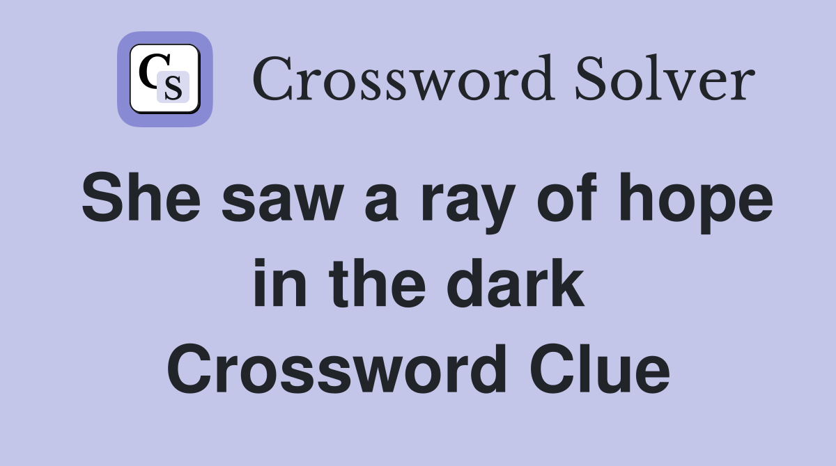 She saw a ray of hope in the dark Crossword Clue