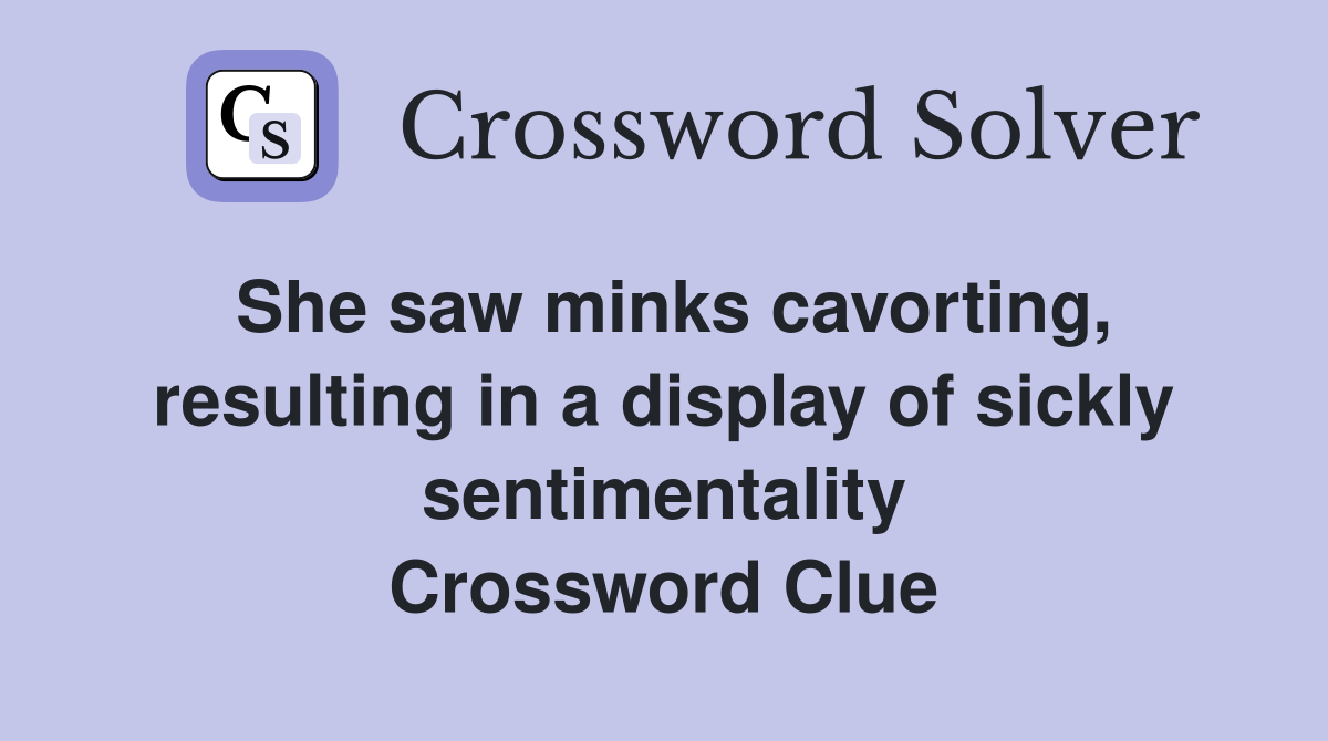 She saw minks cavorting, resulting in a display of sickly sentimentality Crossword Clue