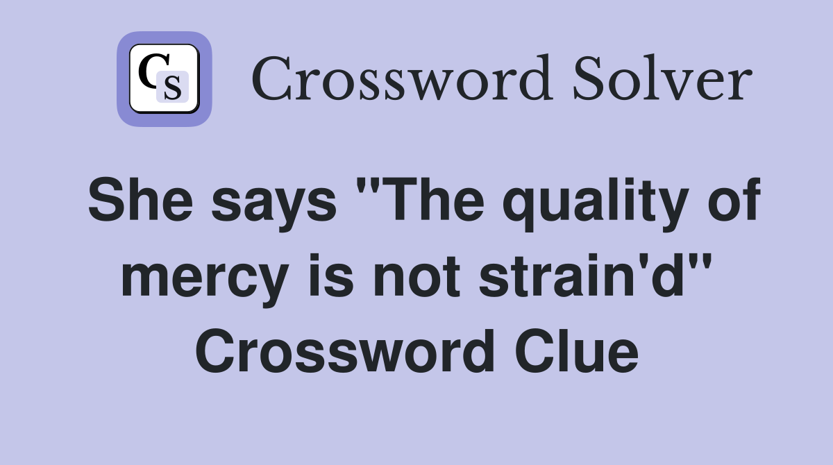 She says "The quality of mercy is not strain'd" Crossword Clue
