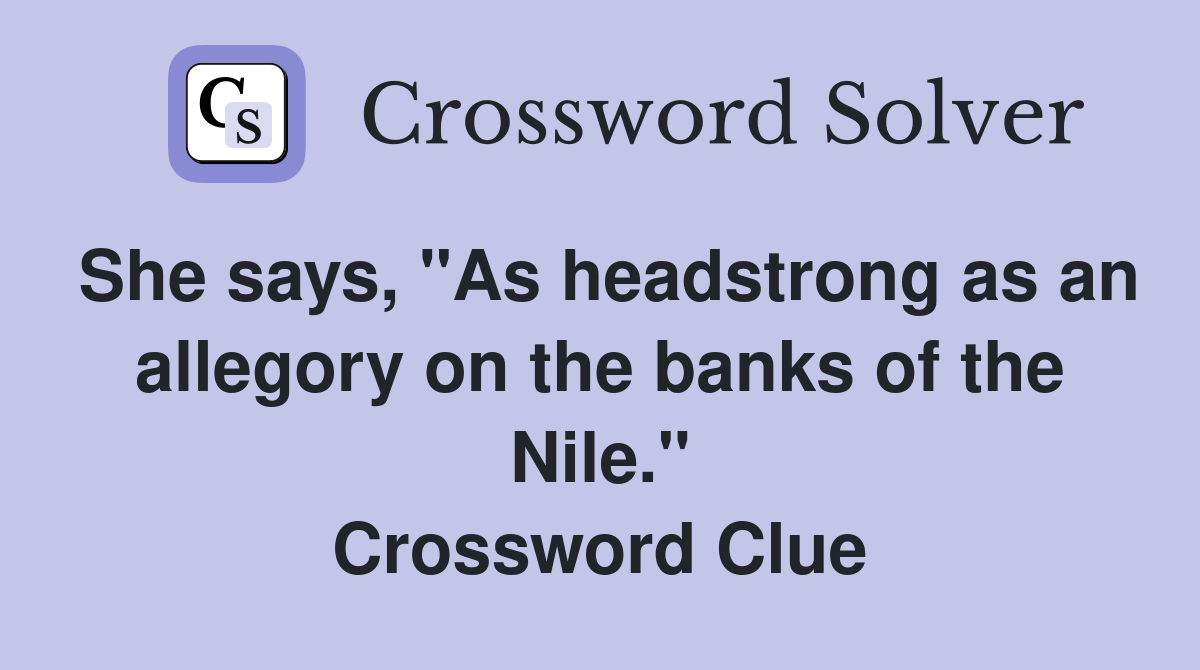She says, "As headstrong as an allegory on the banks of the Nile." Crossword Clue