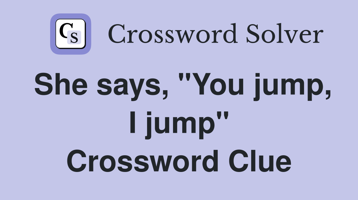She says, "You jump, I jump" Crossword Clue