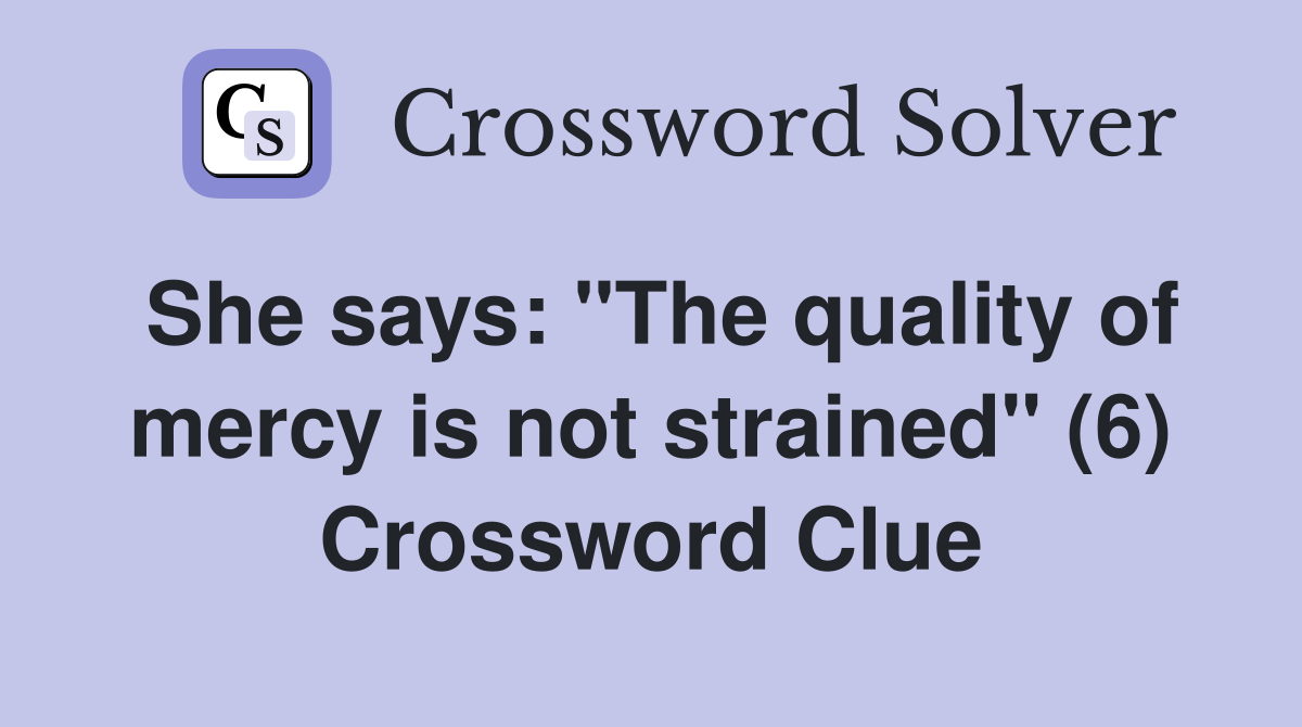 She says: "The quality of mercy is not strained" (6) Crossword Clue