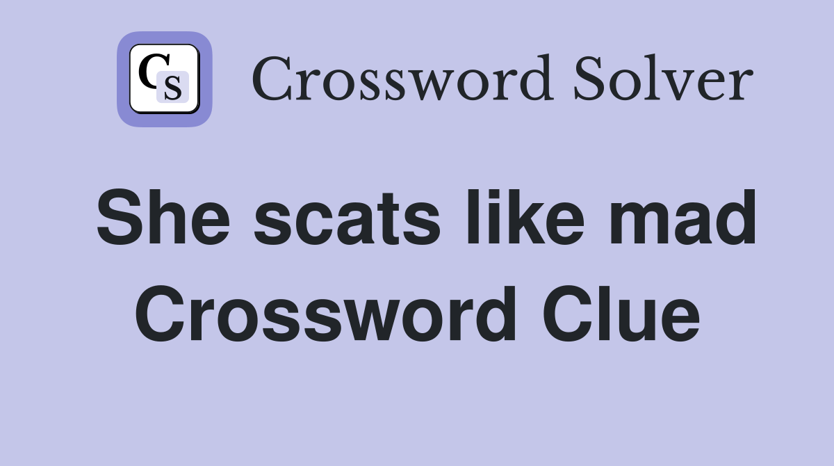 She scats like mad Crossword Clue