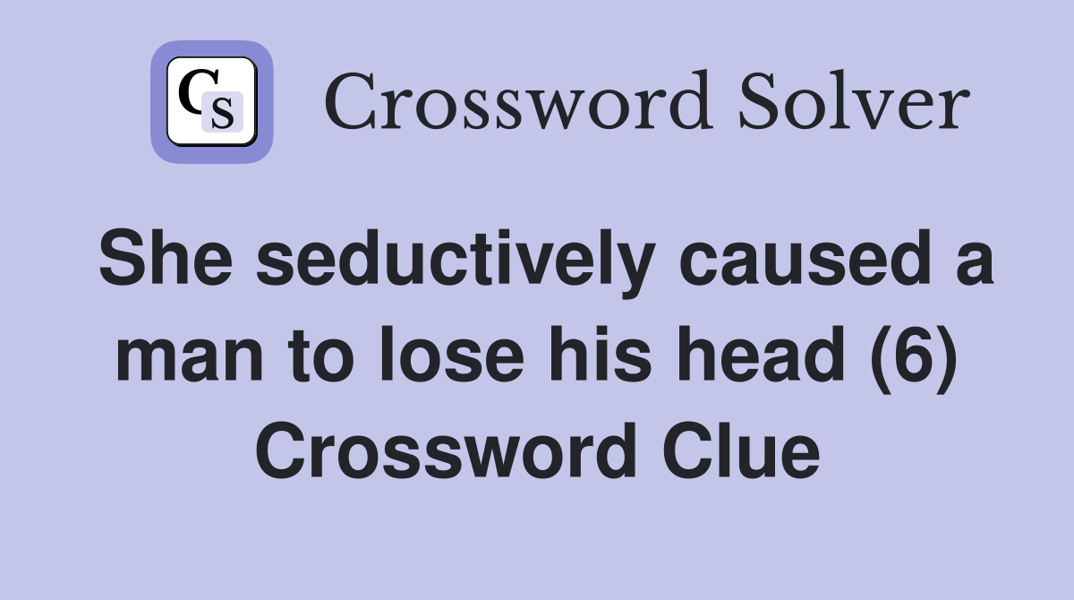 She seductively caused a man to lose his head (6) Crossword Clue