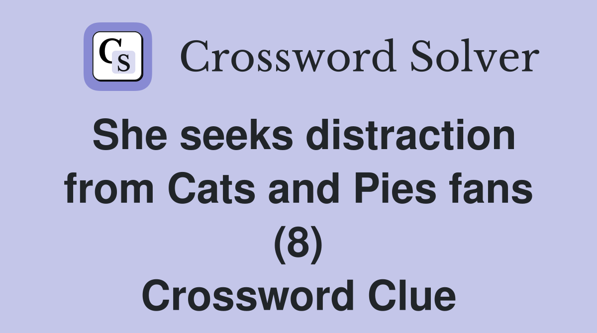 She seeks distraction from Cats and Pies fans (8) Crossword Clue