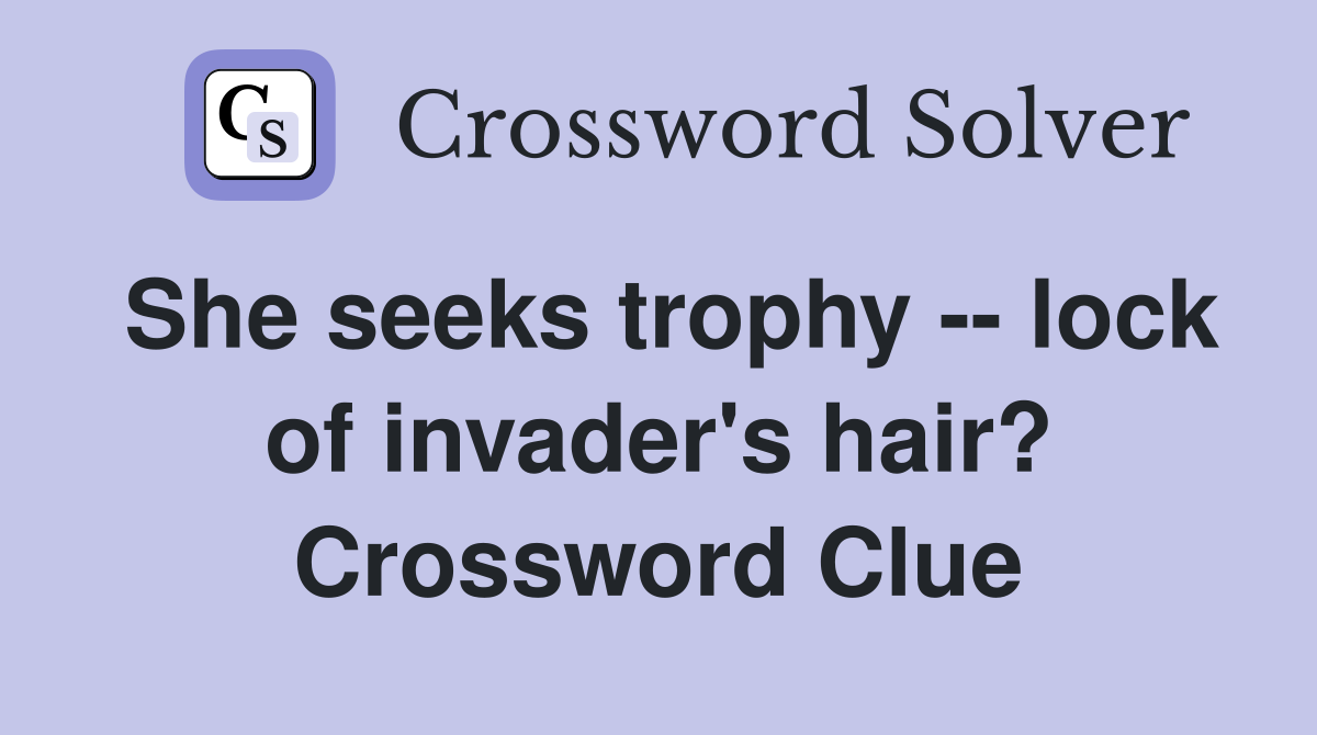 She seeks trophy -- lock of invader's hair? Crossword Clue