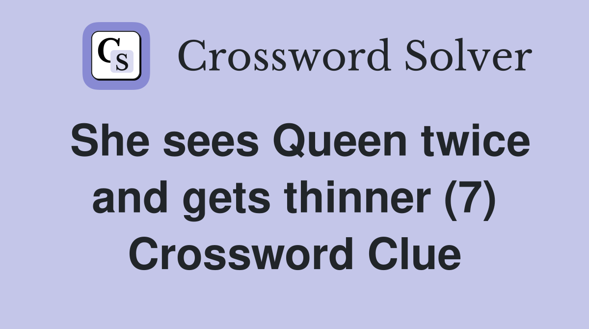 She sees Queen twice and gets thinner (7) Crossword Clue