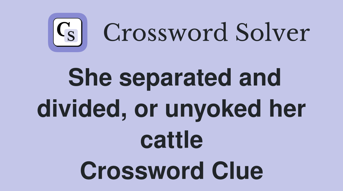 She separated and divided, or unyoked her cattle Crossword Clue