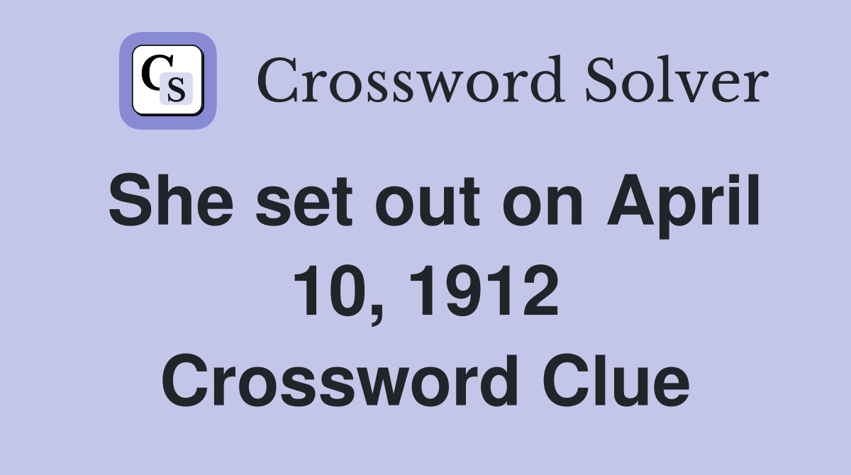 She set out on April 10, 1912 Crossword Clue