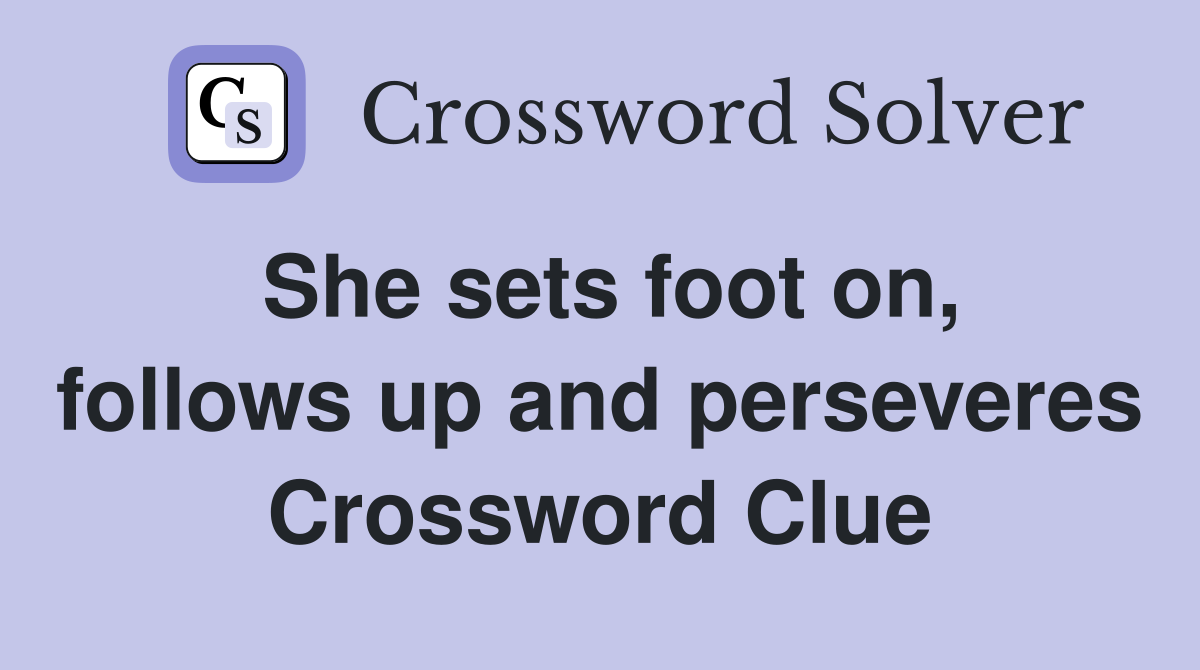 She sets foot on, follows up and perseveres Crossword Clue
