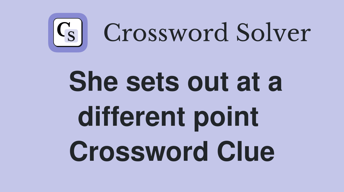 She sets out at a different point  Crossword Clue