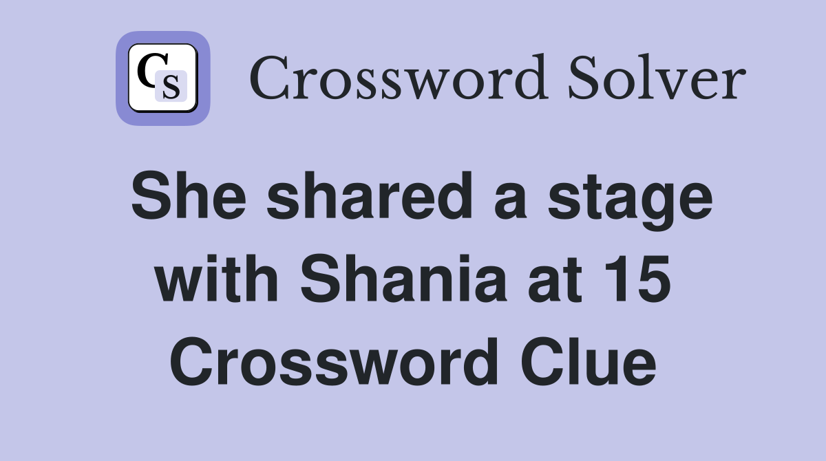 She shared a stage with Shania at 15 Crossword Clue