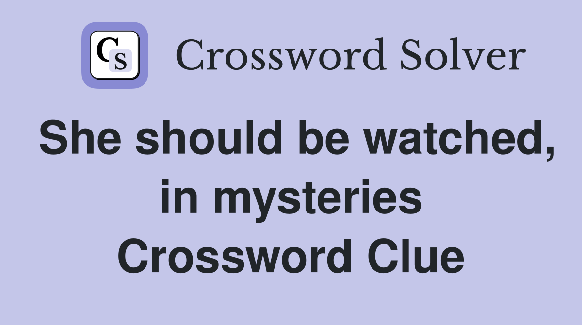 She should be watched, in mysteries Crossword Clue