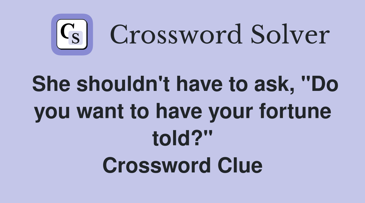 She shouldn't have to ask, "Do you want to have your fortune told?" Crossword Clue