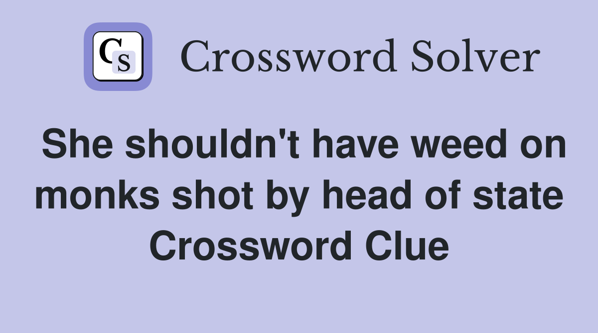 She shouldn't have weed on monks shot by head of state Crossword Clue
