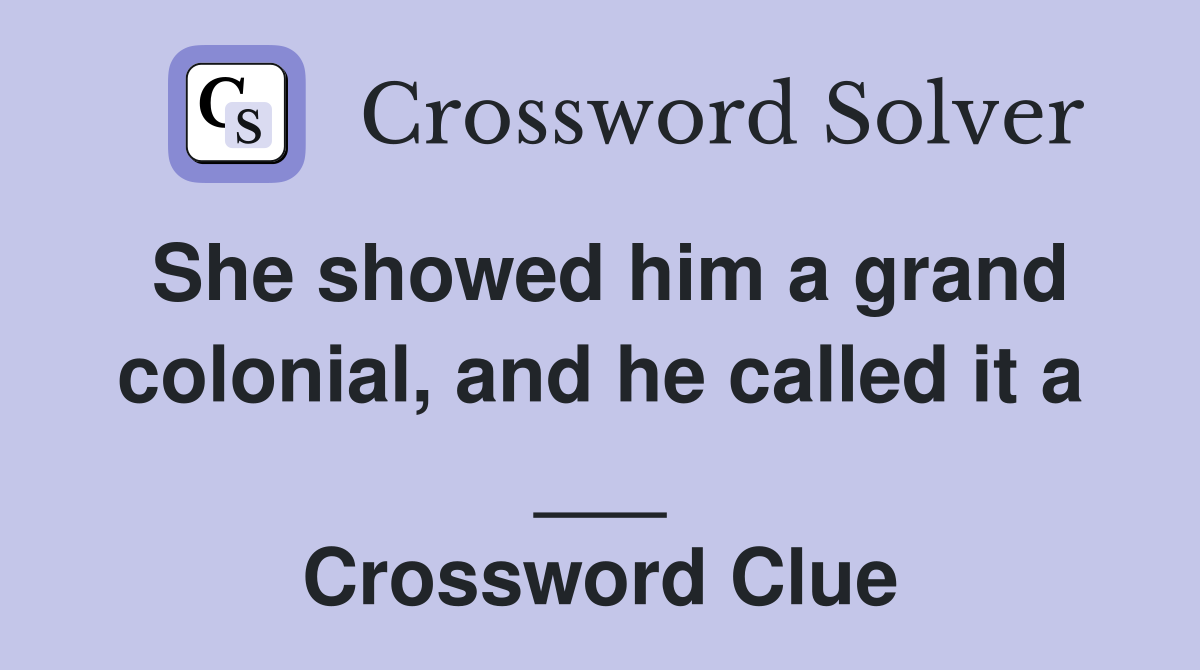She showed him a grand colonial, and he called it a ___ Crossword Clue