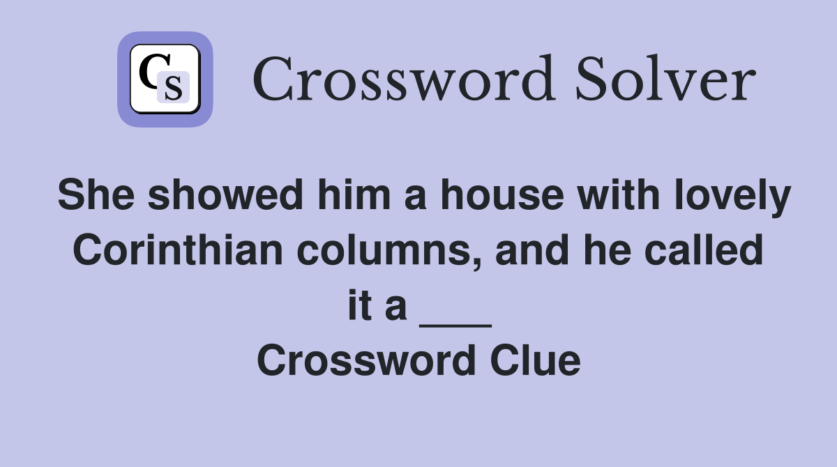 She showed him a house with lovely Corinthian columns, and he called it a ___ Crossword Clue