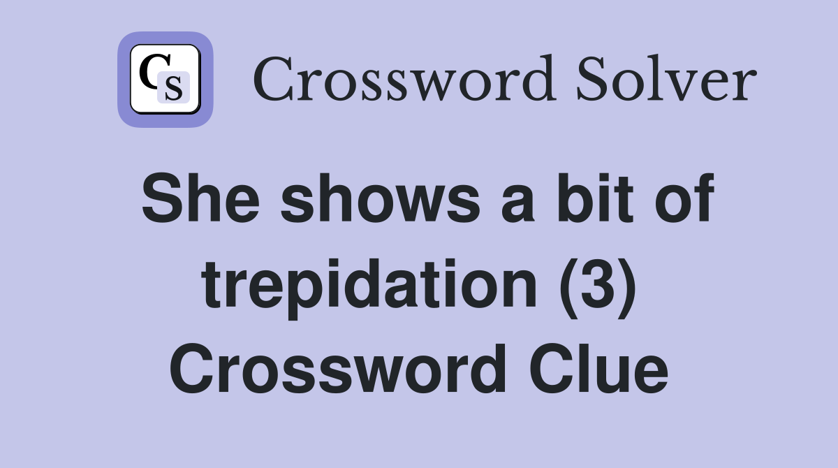 She shows a bit of trepidation (3) Crossword Clue